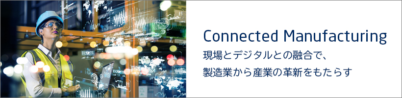 Connected Manufacturing 現場とデジタルとの融合で、製造業から産業の革新をもたらす